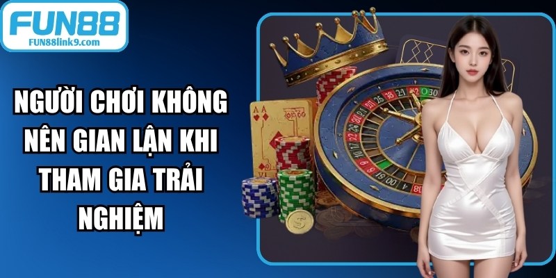 Người chơi không nên gian lận khi tham gia trải nghiệm giải trí tại Fun88